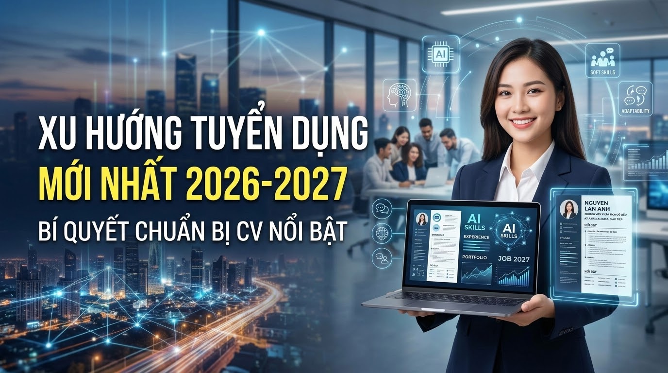 Xu Hướng Tuyển Dụng Mới Nhất 2026-2027: Bí Quyết Chuẩn Bị CV Nổi Bật